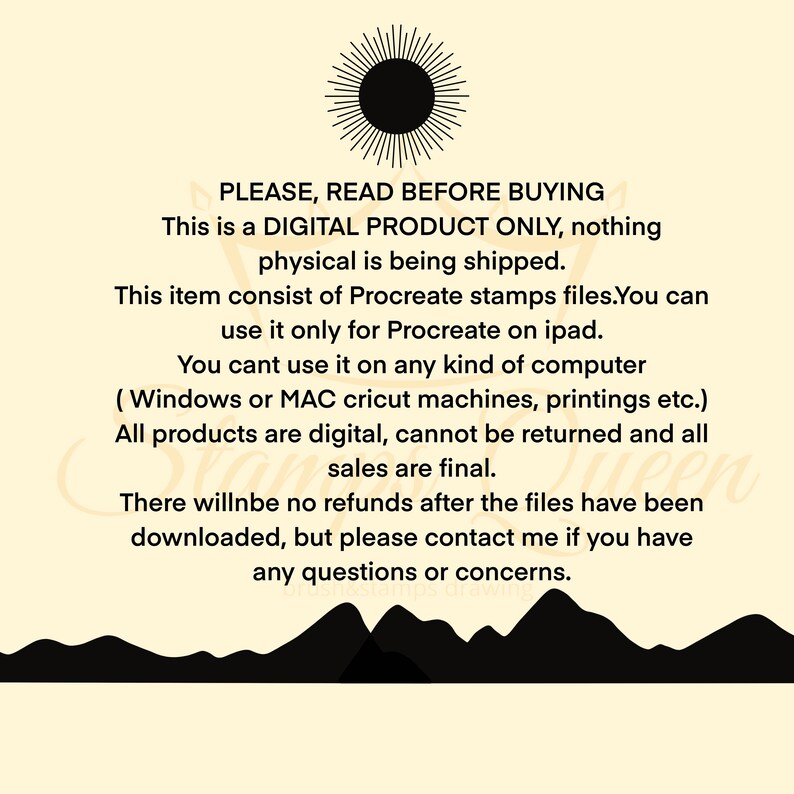May include: A digital product announcement with a black sun graphic and text that reads "PLEASE, READ BEFORE BUYING This is a DIGITAL PRODUCT ONLY, nothing physical is being shipped. This item consist of Procreate stamps files. You can use it only for Procreate on ipad. You cant use it on any kind of computer (Windows or MAC cricut machines, printings etc.) All products are digital, cannot be returned and all sales are final. There willnbe no refunds after the files have been downloaded, but please contact me if you have any questions or concerns."