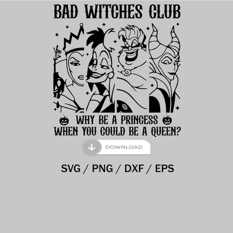 May include: Black and white illustration of three Disney villain characters, Maleficent, Ursula, and the Evil Queen, with the text "Bad Witches Club" and "Why be a princess when you could be a queen?"