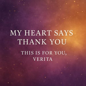 May include: A digital art piece with a gradient background of purple, orange, and gold hues, speckled with small white dots. The text "MY HEART SAYS THANK YOU" is centered at the top, followed by "THIS IS FOR YOU, VERITA" below.