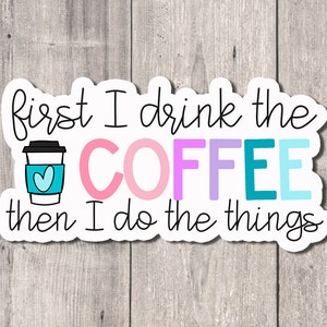 Coffee Quote Vinyl Sticker: 'First I Drink the Coffee' Laptop Decal