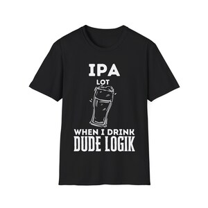 Puede incluir: Camiseta negra con un gráfico blanco de un vaso de cerveza y el texto "IPA LOT WHEN I DRINK DUDE LOGIK"