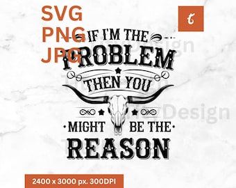 If I'm The Problem Then You Might Be The Reason SVG, Country Music Sublimation, Western png, Nashville png, Digital Download, Cowgirl png