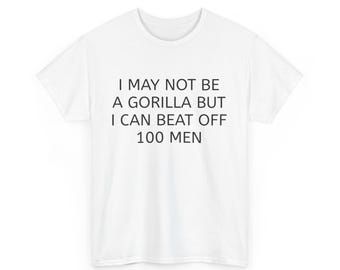 100 Men Vs Gorilla I May Not Be A Gorilla But I Can Beat Off 100 Men Funny Meme Unisex Heavy Cotton Tee