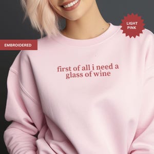 Wine Lover Embroidered Sweatshirt, Funny Wine Shirt, First of all, I Need a Glass of Wine, Wine Lover Gift, Gift for Her, Sarcastic Shirt