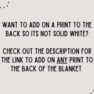 May include: Text on a light beige background reads: "WANT TO ADD ON A PRINT TO THE BACK SO ITS NOT SOLID WHITE? CHECK OUT THE DESCRIPTION FOR THE LINK TO ADD ON ANY PRINT TO THE BACK OF THE BLANKET."
