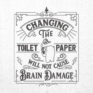 May include: Black and white illustration of a toilet roll with the text "Changing the toilet paper will not cause brain damage".