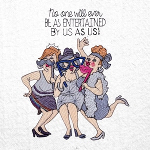May include: Embroidered image of three women in flapper dresses, each holding a prop: a mustache, oversized glasses, and pink lips. The text reads, "No one will ever be as entertained by us as us!"