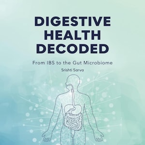 May include: Book cover with the title "DIGESTIVE HEALTH DECODED" in dark blue letters. Below the title is the subtitle "From IBS to the Gut Microbiome" and the author's name, Srishti Sarva. An illustration of the human digestive system is in the center.