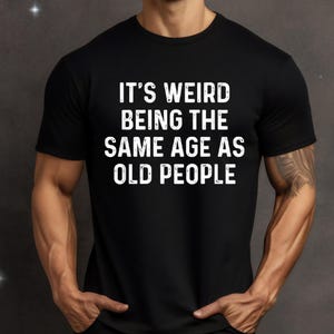 It&#39;s Weird Being The Same Age as Old People | Funny Shirt Men - Fathers Day Gift, Husband Tshirt, Funny Old People shirt, Dad Gift Humor Tee