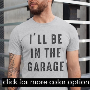 Funny Shirt Men | I&#39;ll be In The Garage Shirt | Fathers Day Gift - Dad shirt - Mechanic funny Tee - Husband Gift, Garage TShirt