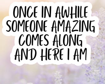 Once In Awhile Someone Amazing Comes Along And Here I Am Sticker