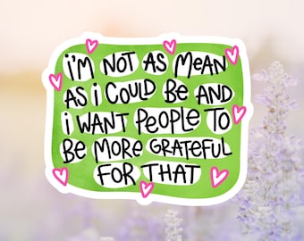 I'm Not As Mean As I could Be And I Want People To Be More Grateful For That Sticker