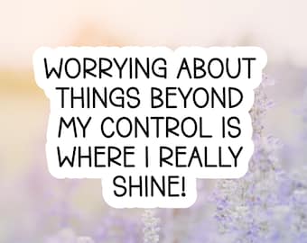 Worrying About Things Beyond My Control Is Where I Really Shine Sticker