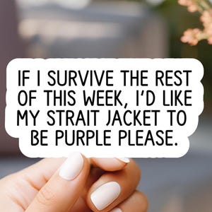 May include: White sticker with black text that reads "If I survive the rest of this week, I'd like my strait jacket to be purple please."