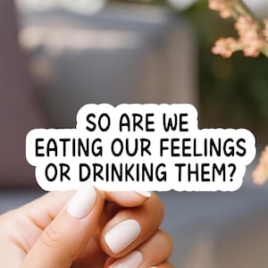 So Are We Eating Our Feelings Or Drinking Them Sticker, laptop sticker, kindle sticker, water resistant sticker, vinyl sticker, trendy