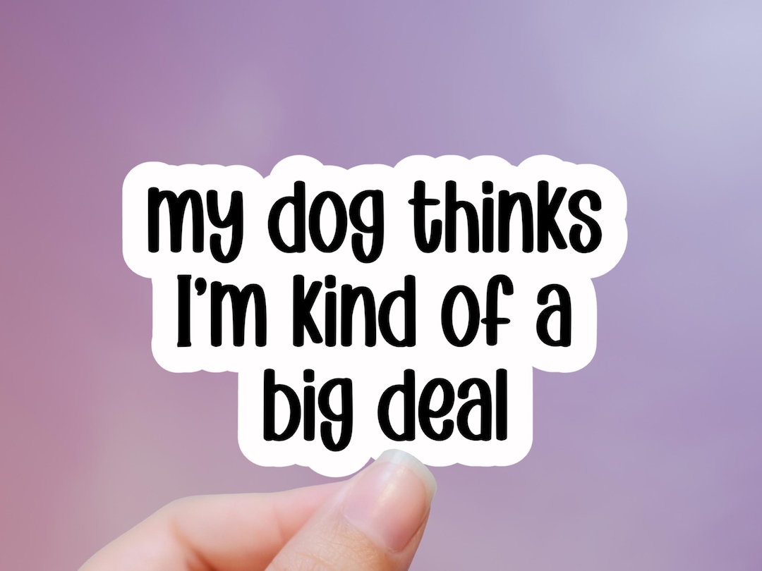 My Dog Thinks I'm Kind of A Big Deal Sticker - Etsy