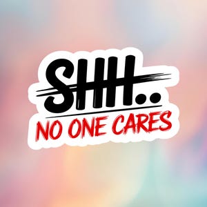 Shh.. No One Cares Sticker, Sarcastic Sticker, Snarky, Funny Sticker, Laptop, Tumbler, Notebook, Tablet Sticker, Shhh Sticker