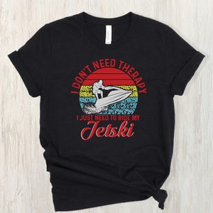 I Don&#39;t Need Therapy, I Just Need My Jet Ski Tee,  Jet Ski Shirt, Funny Jet Ski Shirt, Jet Ski Mom, Jet Ski Dad SeaDoo Fun Shirt