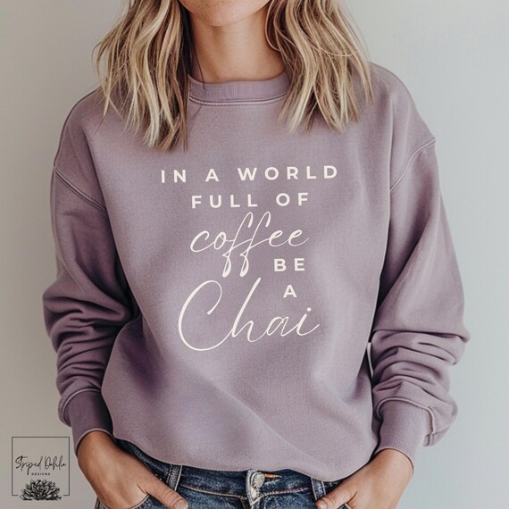 Chai Lover Sweatshirt, In a World Full of Coffee Be a Chai Sweater, Soft Crewneck for Tea Lovers, Chai Shirt Gift Idea, Tea Lover Present