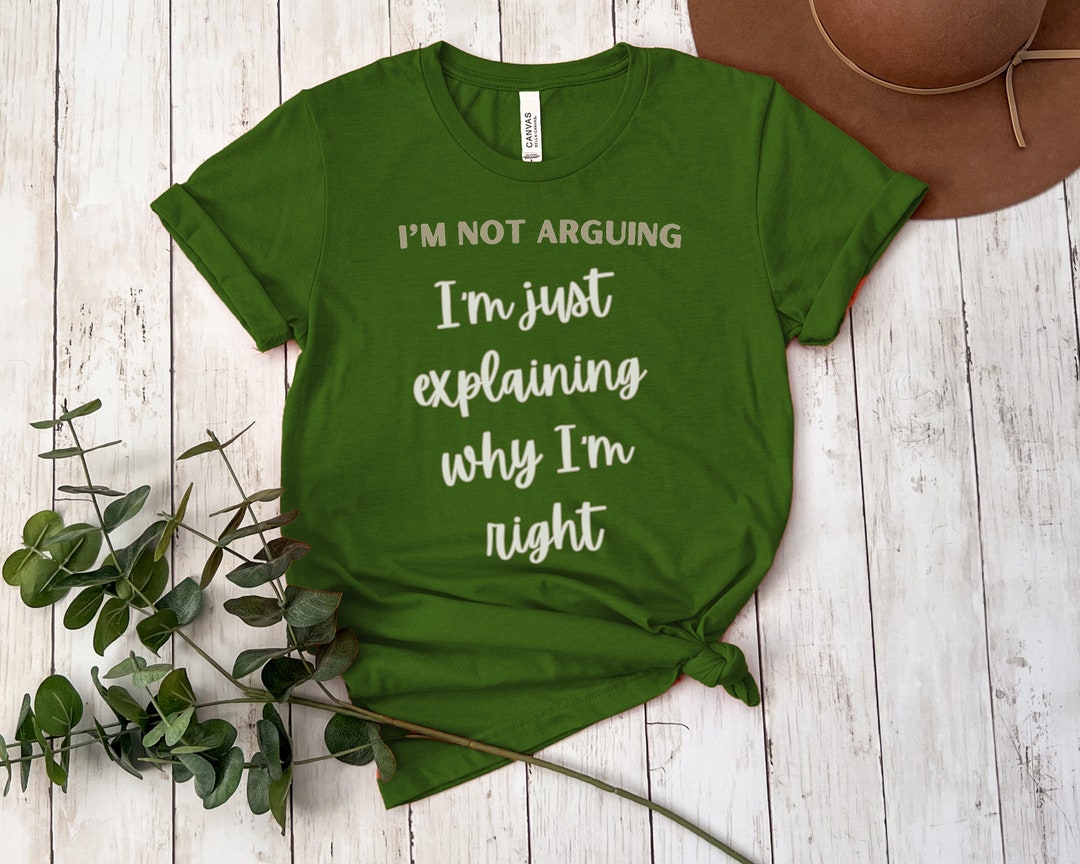 I'm Not Arguing I'm Just Explaining Why I'm Right Funny T-shirt ...