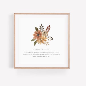 May include: A printable quote by Elisabeth Elliot featuring a watercolor floral illustration in shades of brown, orange, and yellow. The quote reads: "If you believe in a God who controls the big things, you have to believe in a God who controls the little things. It is, of course, to whom things look 'little' or 'big'."
