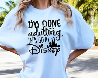 I'm Done Adulting Let's Go to Disney Shirt, Let's Go to Disney Tee, Disney Shirts, Disney Vacation T-Shirt, Disneyland Tee, Disney T-Shirts