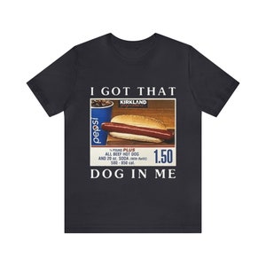 I Got That Dog in Me Funny Costco Hotdog Shirt Funny Shirts - Etsy