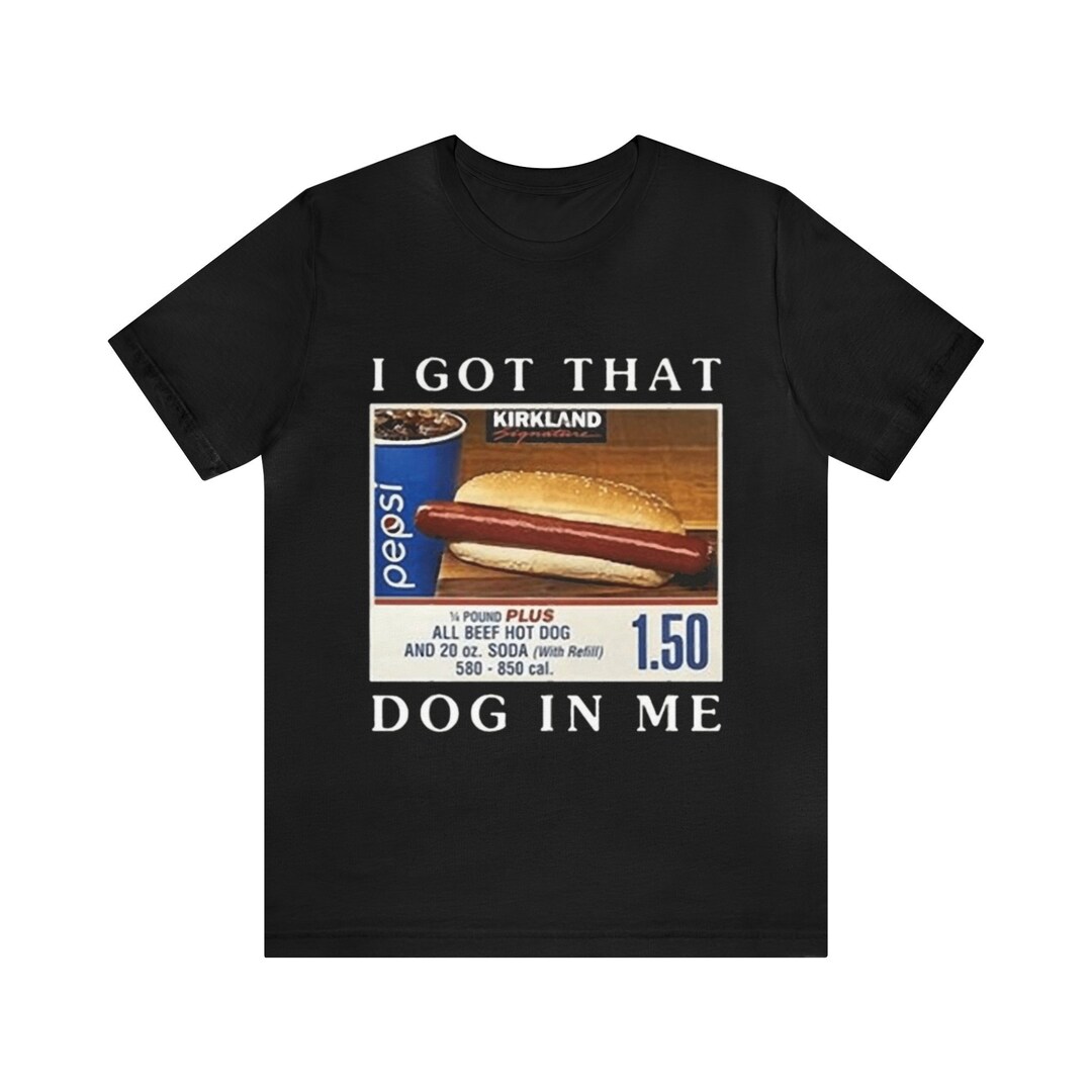 I Got That Dog in Me Funny Costco Hotdog Shirt Funny Shirts - Etsy