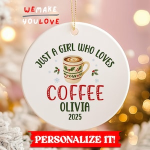 May include: White ceramic Christmas ornament with the text "JUST A GIRL WHO LOVES COFFEE OLIVIA 2025". The ornament features a coffee cup illustration and the words "WE MAKE YOU LOVE" at the top. A red banner at the bottom says "PERSONALIZE IT!"