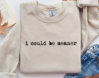 I Could Be Meaner Sweatshirt, Funny Humor Sweatshirt, Sarcastic Sweatshirt, Funny Quote Sweatshirt, Sarcasm Sweatshirt, Trendy Sweatshirt