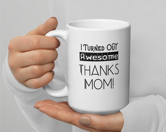 Cute Mothers Day Mug, Best Mom Mug, Mum Mug, Funny Mom Mug, Mothers Day Gift Mug, Coffee Mug, Tea Mug, I Turned Out Awesome, Thanks Mom