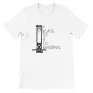 May include: White t-shirt featuring a black and gray illustration of a guillotine. The text "A Wealth Tax Is The Compromise" is printed in gray on the right side of the guillotine.