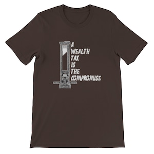 May include: A brown t-shirt featuring a graphic of a guillotine with the text "A Wealth Tax Is The Compromise" in white. The design is centered on the front of the shirt.