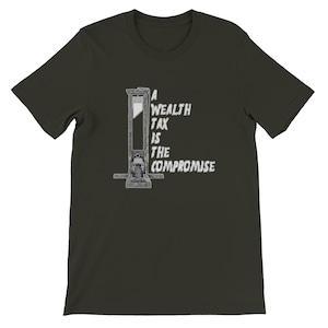 May include: Dark olive green t-shirt featuring a black and white illustration of a guillotine. The text "A Wealth Tax Is The Compromise" is printed in white on the right side of the guillotine. The shirt is made of a soft material.