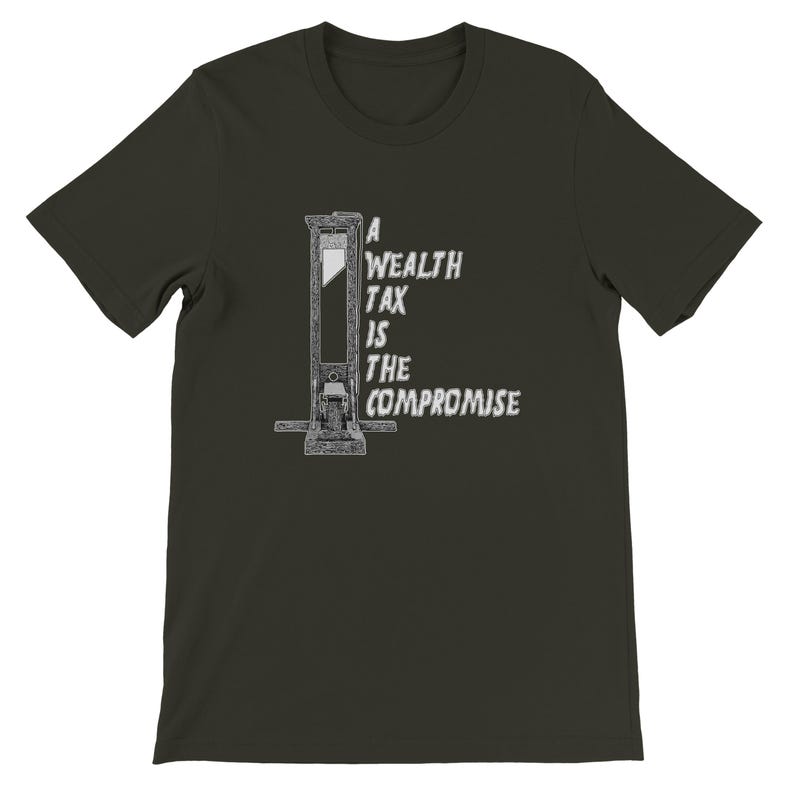 May include: Dark olive green t-shirt featuring a black and white illustration of a guillotine. The text "A Wealth Tax Is The Compromise" is printed in white on the right side of the guillotine. The shirt is made of a soft material.