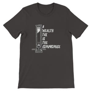 May include: Dark gray t-shirt featuring a black and white illustration of a guillotine. The text "A Wealth Tax Is The Compromise" is printed in white on the shirt. The shirt is made of a soft material.