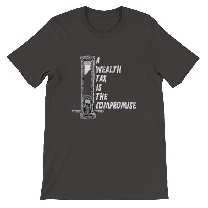 May include: Dark gray t-shirt featuring a black and white illustration of a guillotine. The text "A Wealth Tax Is The Compromise" is printed in white on the shirt. The shirt is made of a soft material.