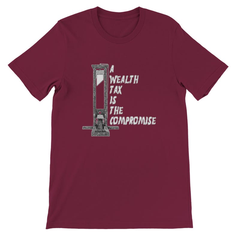 May include: Burgundy t-shirt featuring a guillotine illustration with the text "A Wealth Tax Is The Compromise" in a white, distressed font. The design is centered on the front of the short-sleeved shirt.