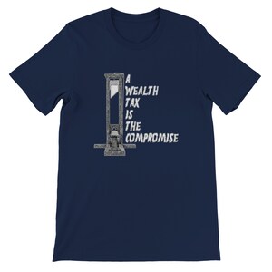 May include: Navy blue t-shirt featuring a guillotine graphic with the text "A Wealth Tax Is The Compromise" in white. The design is centered on the front of the shirt, offering a bold statement. The shirt is made of a soft material.