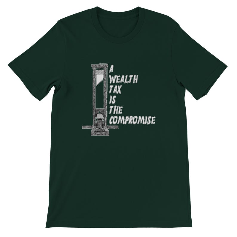 May include: Dark green t-shirt featuring a black and white illustration of a guillotine. The text on the shirt reads "A WEALTH TAX IS THE COMPROMISE" in a distressed font. The shirt is a short-sleeved crew neck.