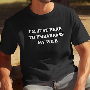 I'm Just Here To Embarrass My Wife - Sarcastic Marriage Tee, Husband Humor Shirt, Gift for Husband, Funny Couple Shirt, Funny Husband Shirt