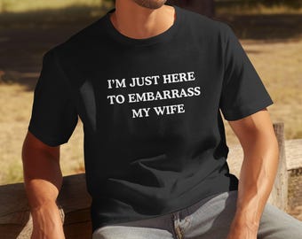 Ik ben gewoon hier om mijn vrouw in verlegenheid te brengen - sarcastisch huwelijksshirt, shirt humor man, cadeau voor man, shirt grappig stel, shirt grappig man, shirt grappige man