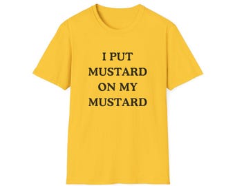 I Put Mustard On My Mustard - Unisex Softstyle Funny Mustard Condiment T-Shirt Mustard Gift For Him For Her