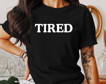 Tired – Tired Humor Tee, Sarcastic Meme Shirt, Sarcastic Womens Shirt, Tired Mom Shirt