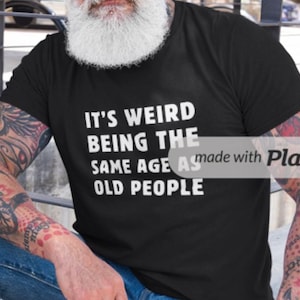 It&#39;s Weird Being The Same Age as Old People Shirt - Funny Shirt Men, Fathers Day Gift, Husband Tshirt, Dad Gift, Funny Old People Shirt