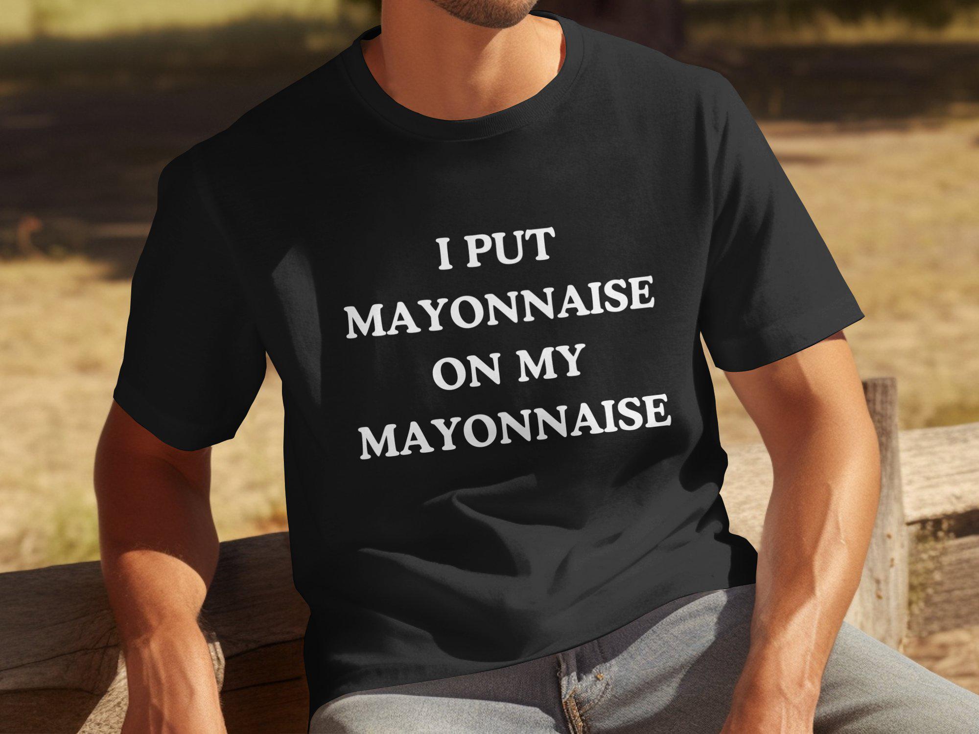 I Put Mayonnaise On My Mayonnaise - Funny Mayonnaise Gift Mayo Condiment T-Shirt For Him Men's Shirt For Dad And For Husband