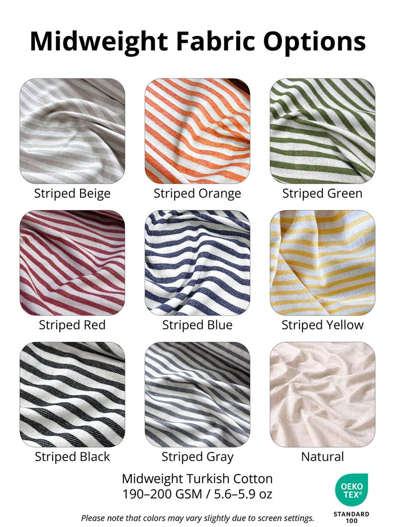 May include: Midweight Turkish cotton fabric options in various colors. Includes striped patterns in beige, orange, green, red, blue, yellow, black, and gray, plus a natural option. Fabric weight is 190-200 GSM, equivalent to 5.6-5.9 oz.