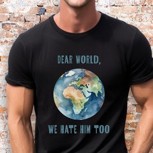 Womens Political Shirt Dear World We Hate Him Too Shirt Mens Political Tee Shirt Liberal Political T-shirt Sane American Apology Shirt