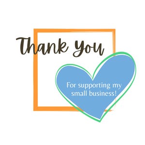 May include: A graphic with the words "Thank you" in a handwritten font, inside an orange square. A blue heart with a green outline contains the text "For supporting my small business!" on a white background.