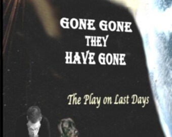 Gone Gone they have Gone - A play on last days